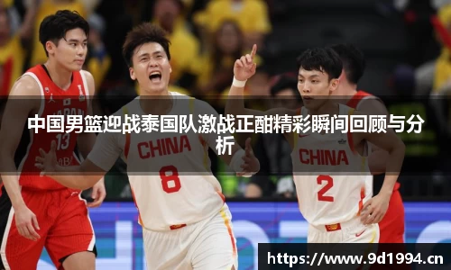 中国男篮迎战泰国队激战正酣精彩瞬间回顾与分析