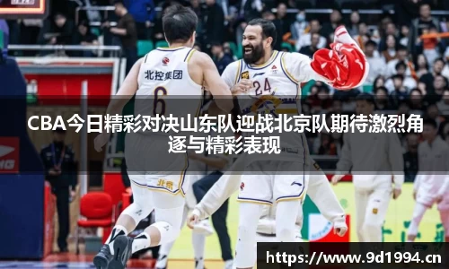 CBA今日精彩对决山东队迎战北京队期待激烈角逐与精彩表现