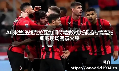 AC米兰迎战克拉瓦约期待精彩对决球迷热情高涨助威现场气氛火热