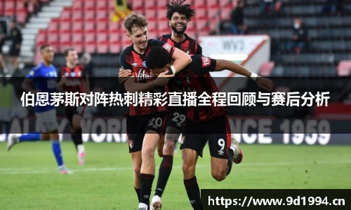 伯恩茅斯对阵热刺精彩直播全程回顾与赛后分析