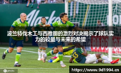 波兰特伐木工与西雅图的激烈对决揭示了球队实力的较量与未来的希望