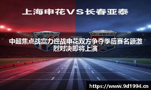 中超焦点战富力迎战申花双方争夺季后赛名额激烈对决即将上演