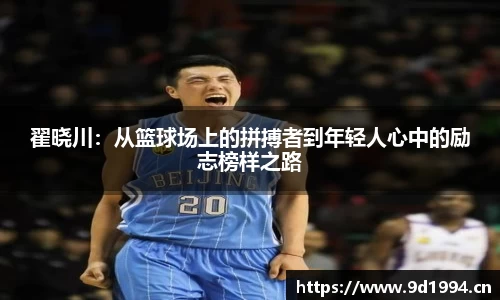 翟晓川：从篮球场上的拼搏者到年轻人心中的励志榜样之路
