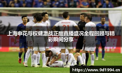 上海申花与权健激战正酣直播盛况全程回顾与精彩瞬间分享