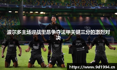 波尔多主场迎战里昂争夺法甲关键三分的激烈对决