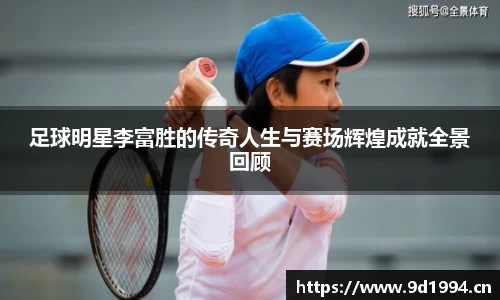 足球明星李富胜的传奇人生与赛场辉煌成就全景回顾