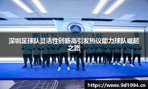 深圳足球队灵活性创新高引发热议助力球队崛起之路