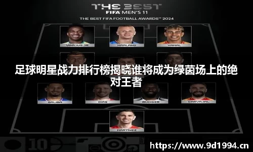 足球明星战力排行榜揭晓谁将成为绿茵场上的绝对王者