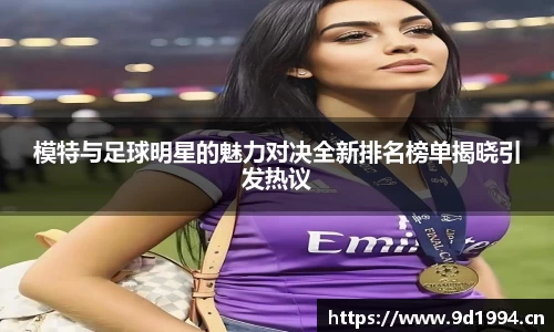模特与足球明星的魅力对决全新排名榜单揭晓引发热议