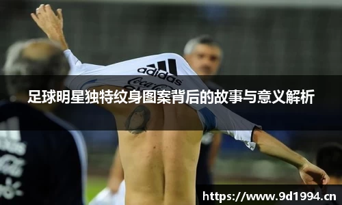 足球明星独特纹身图案背后的故事与意义解析