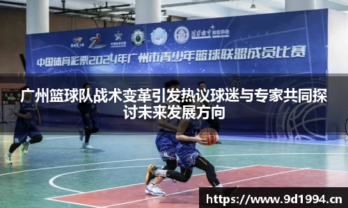 广州篮球队战术变革引发热议球迷与专家共同探讨未来发展方向