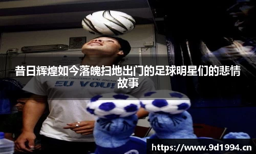 昔日辉煌如今落魄扫地出门的足球明星们的悲情故事