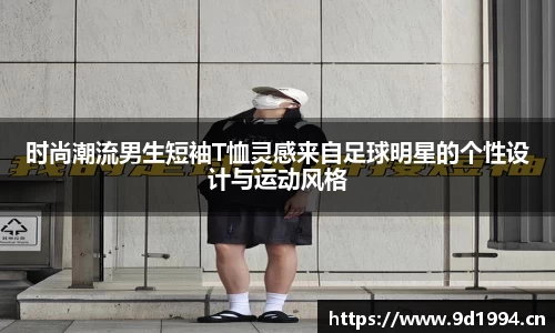 时尚潮流男生短袖T恤灵感来自足球明星的个性设计与运动风格