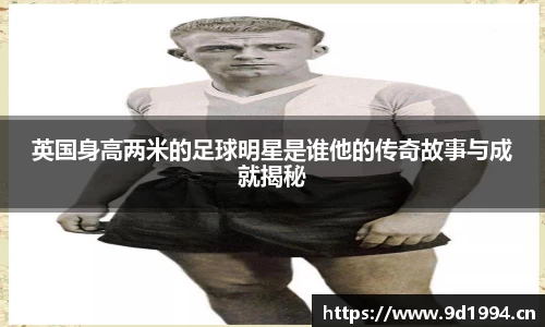 英国身高两米的足球明星是谁他的传奇故事与成就揭秘
