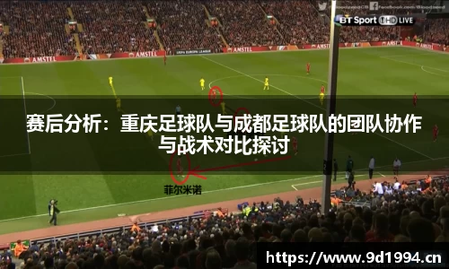 赛后分析：重庆足球队与成都足球队的团队协作与战术对比探讨