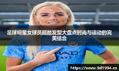 足球明星女球员超酷发型大盘点时尚与运动的完美结合