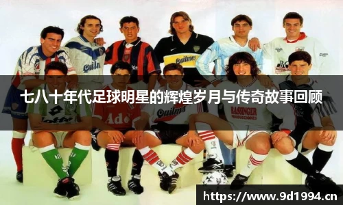 七八十年代足球明星的辉煌岁月与传奇故事回顾