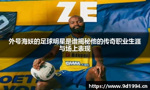 外号海妖的足球明星是谁揭秘他的传奇职业生涯与场上表现