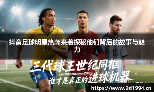 抖音足球明星热潮来袭探秘他们背后的故事与魅力